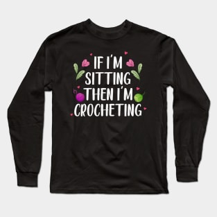 Knitter Women Crocheters If I'm Sitting Then I'm Crocheting Long Sleeve T-Shirt